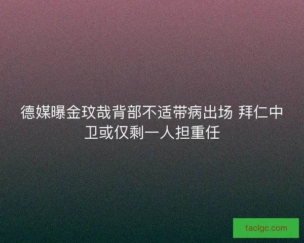 德媒曝金玟哉背部不适带病出场 拜仁中卫或仅剩一人担重任