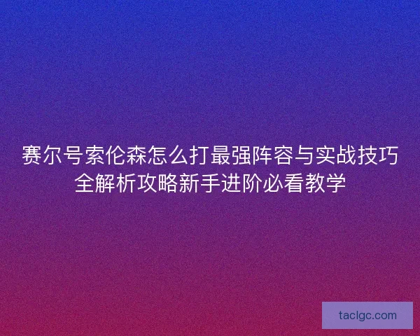 赛尔号索伦森怎么打最强阵容与实战技巧全解析攻略新手进阶必看教学
