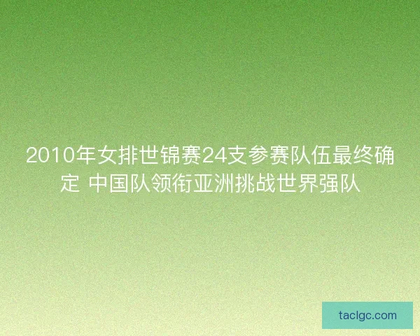 2010年女排世锦赛24支参赛队伍最终确定 中国队领衔亚洲挑战世界强队