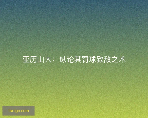 亚历山大：纵论其罚球致敌之术