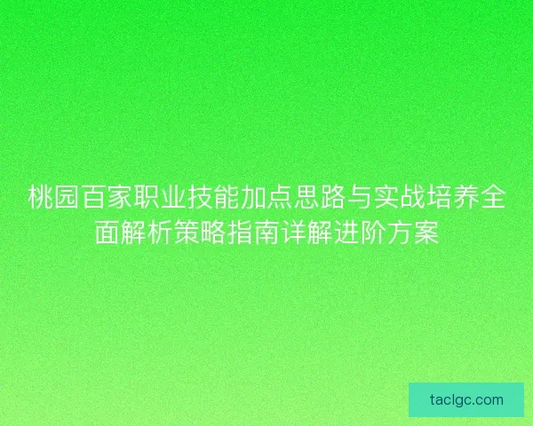 桃园百家职业技能加点思路与实战培养全面解析策略指南详解进阶方案 桃园百家职业技能加点思路与实战培养全面解析策略指南详解进阶方案