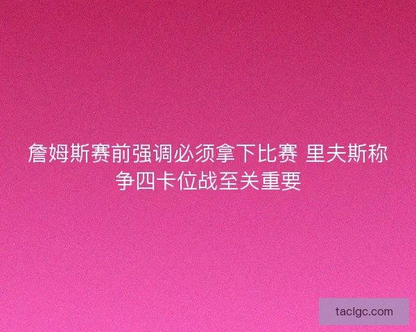 詹姆斯赛前强调必须拿下比赛 里夫斯称争四卡位战至关重要