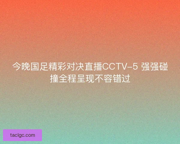 今晚国足精彩对决直播CCTV-5 强强碰撞全程呈现不容错过